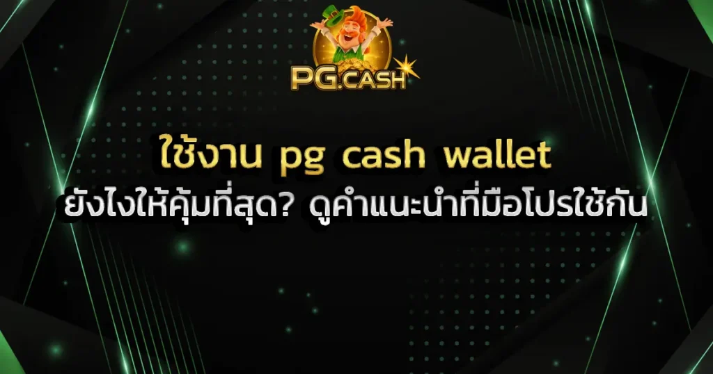 ใช้งาน pg cash wallet ยังไงให้คุ้มที่สุด_ ดูคำแนะนำที่มือโปรใช้กัน